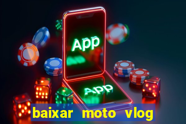 baixar moto vlog brasil dinheiro infinito